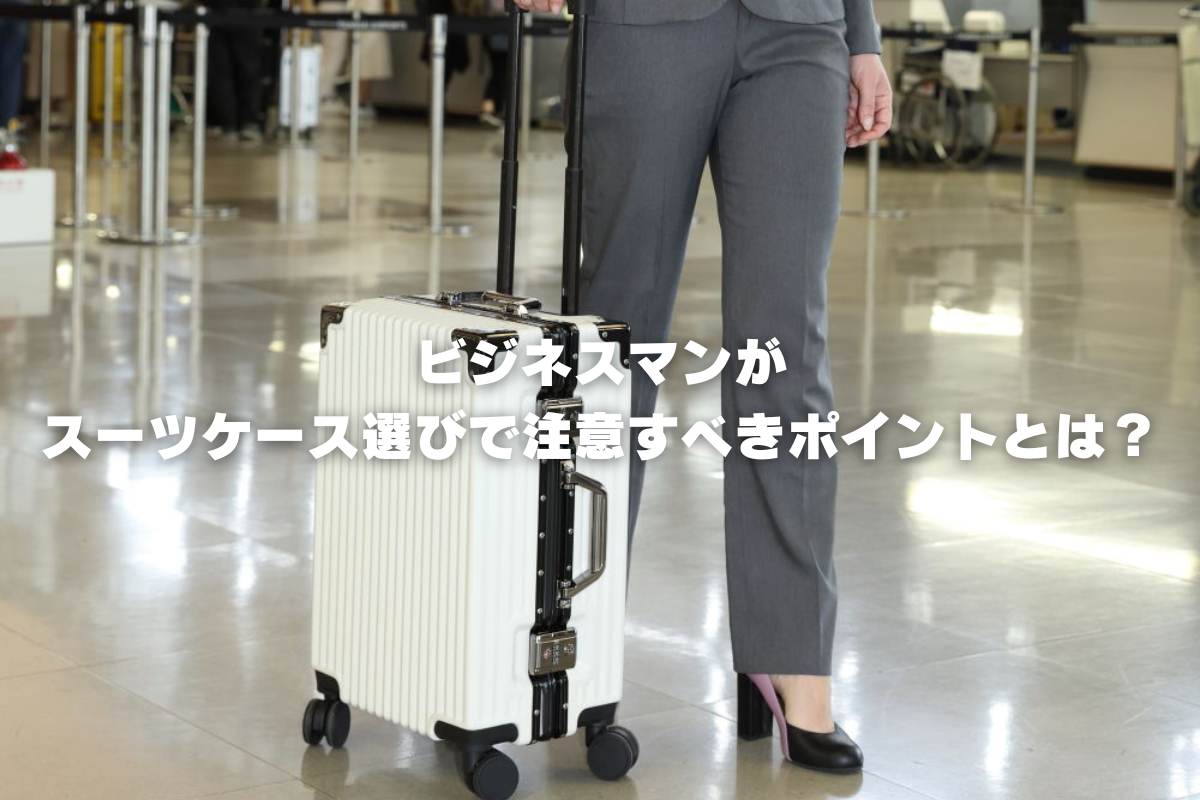 ビジネスマンがスーツケース選びで注意すべきポイントとは?