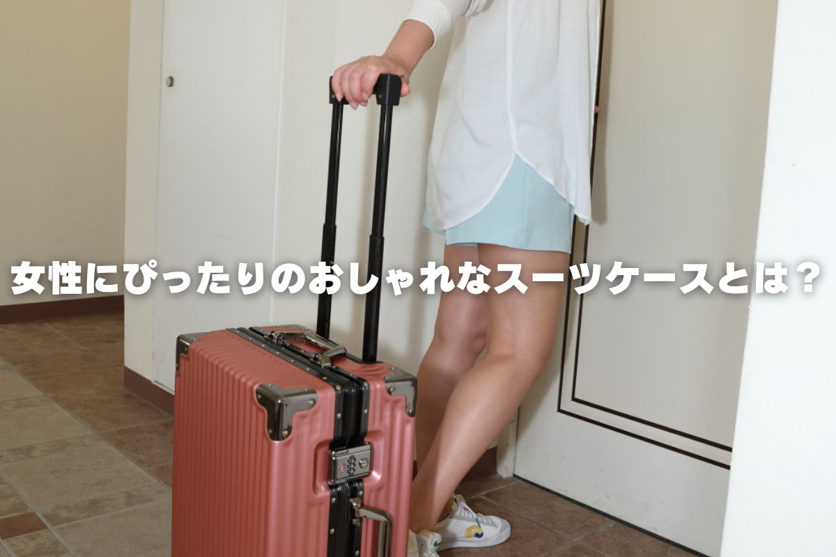 女性にぴったりのおしゃれなスーツケースとは?